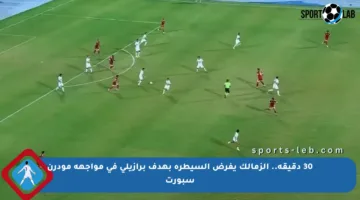 30 دقيقة.. الزمالك يفرض السيطرة بهدف برازيلي في مواجهة مودرن سبورت